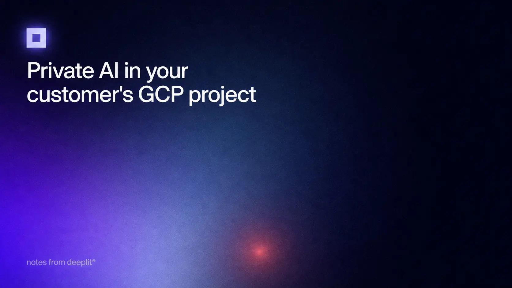 Title card reading "Private AI in your customer's GCP project" in white on a midnight-blue field with a violet glow, the open-square architecture icon above it and the line "notes from deeplit®" at the foot